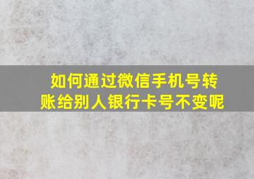 如何通过微信手机号转账给别人银行卡号不变呢