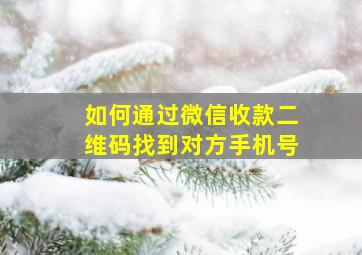 如何通过微信收款二维码找到对方手机号