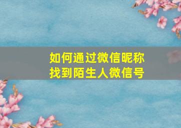 如何通过微信昵称找到陌生人微信号