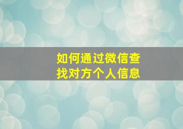 如何通过微信查找对方个人信息