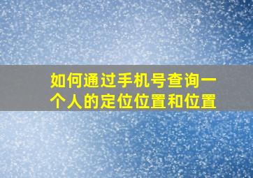 如何通过手机号查询一个人的定位位置和位置