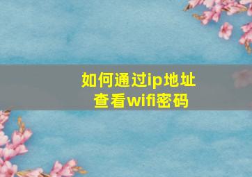 如何通过ip地址查看wifi密码