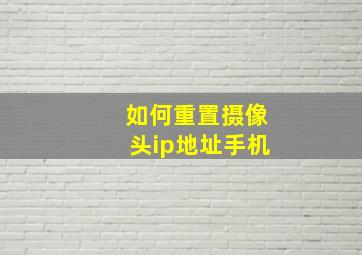 如何重置摄像头ip地址手机