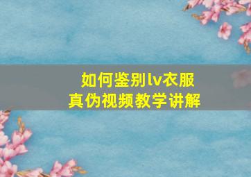 如何鉴别lv衣服真伪视频教学讲解