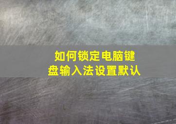 如何锁定电脑键盘输入法设置默认