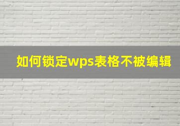 如何锁定wps表格不被编辑