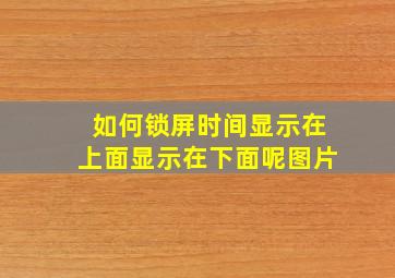 如何锁屏时间显示在上面显示在下面呢图片