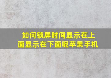 如何锁屏时间显示在上面显示在下面呢苹果手机