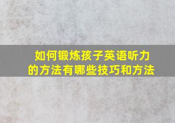 如何锻炼孩子英语听力的方法有哪些技巧和方法