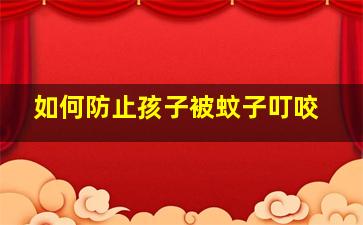 如何防止孩子被蚊子叮咬