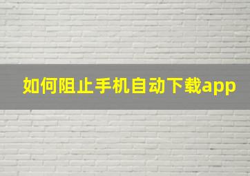 如何阻止手机自动下载app