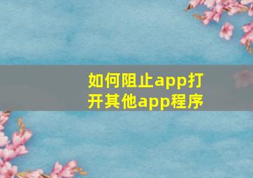 如何阻止app打开其他app程序