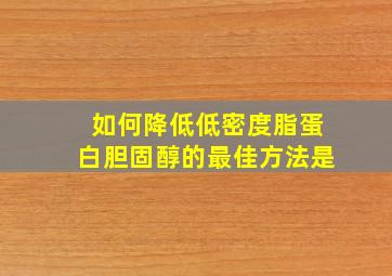 如何降低低密度脂蛋白胆固醇的最佳方法是