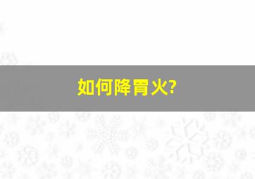 如何降胃火?