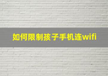 如何限制孩子手机连wifi