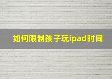 如何限制孩子玩ipad时间