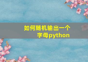 如何随机输出一个字母python