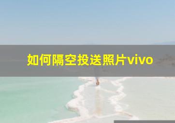 如何隔空投送照片vivo