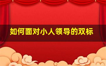 如何面对小人领导的双标