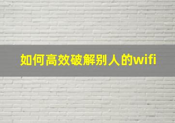 如何高效破解别人的wifi