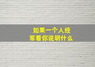 如果一个人经常看你说明什么