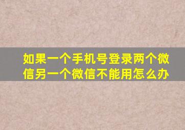 如果一个手机号登录两个微信另一个微信不能用怎么办