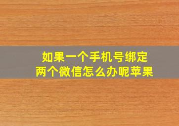 如果一个手机号绑定两个微信怎么办呢苹果