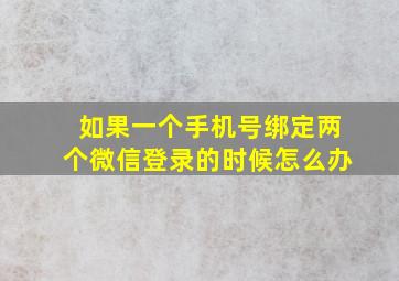 如果一个手机号绑定两个微信登录的时候怎么办