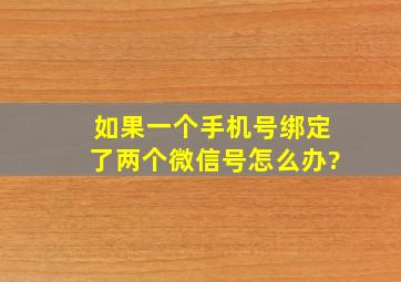 如果一个手机号绑定了两个微信号怎么办?