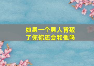 如果一个男人背叛了你你还会和他吗