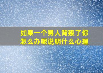 如果一个男人背叛了你怎么办呢说明什么心理