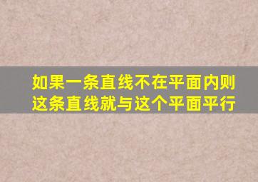 如果一条直线不在平面内则这条直线就与这个平面平行