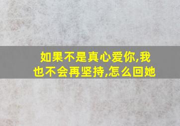 如果不是真心爱你,我也不会再坚持,怎么回她