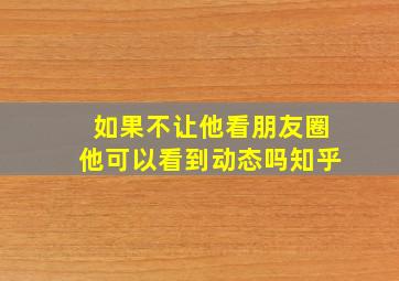 如果不让他看朋友圈他可以看到动态吗知乎