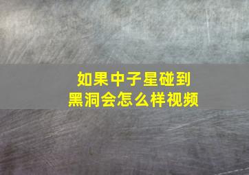 如果中子星碰到黑洞会怎么样视频