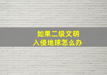 如果二级文明入侵地球怎么办