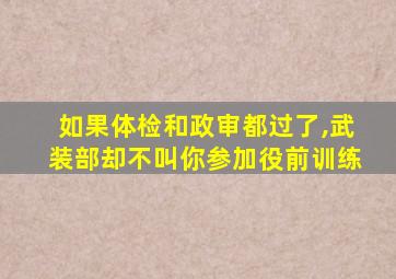 如果体检和政审都过了,武装部却不叫你参加役前训练