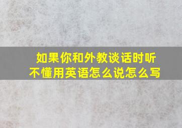 如果你和外教谈话时听不懂用英语怎么说怎么写