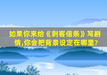 如果你来给《刺客信条》写剧情,你会把背景设定在哪里?