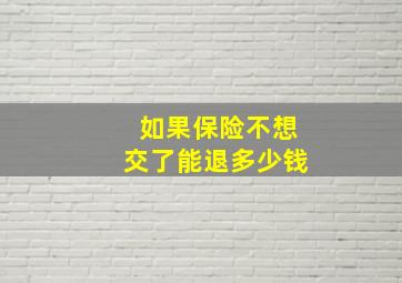 如果保险不想交了能退多少钱