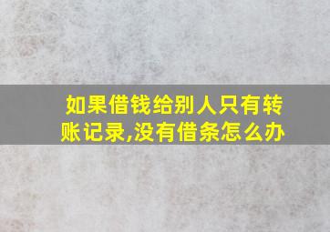 如果借钱给别人只有转账记录,没有借条怎么办