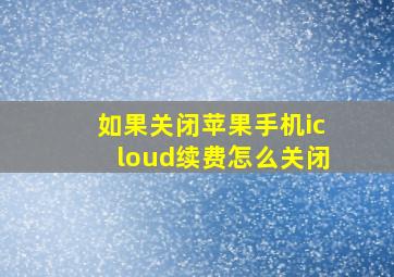 如果关闭苹果手机icloud续费怎么关闭