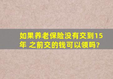 如果养老保险没有交到15年 之前交的钱可以领吗?