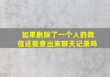 如果删除了一个人的微信还能查出来聊天记录吗