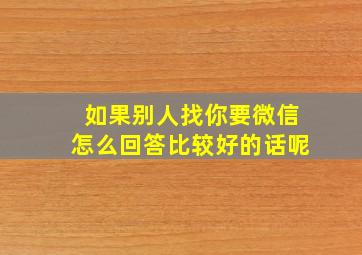 如果别人找你要微信怎么回答比较好的话呢