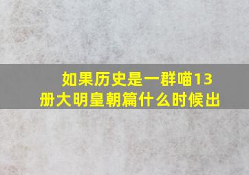 如果历史是一群喵13册大明皇朝篇什么时候出