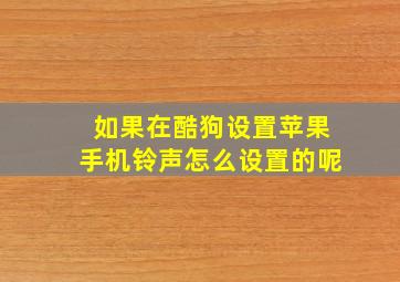 如果在酷狗设置苹果手机铃声怎么设置的呢