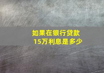 如果在银行贷款15万利息是多少