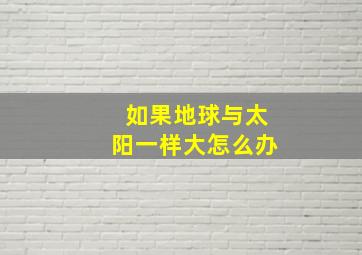 如果地球与太阳一样大怎么办