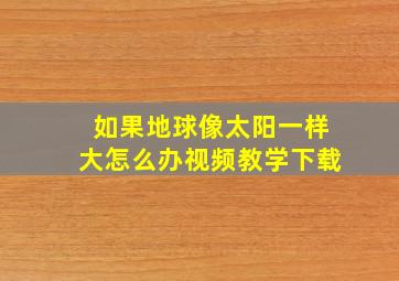 如果地球像太阳一样大怎么办视频教学下载